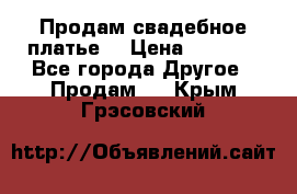 Продам свадебное платье  › Цена ­ 4 000 - Все города Другое » Продам   . Крым,Грэсовский